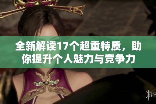全新解读17个超重特质，助你提升个人魅力与竞争力