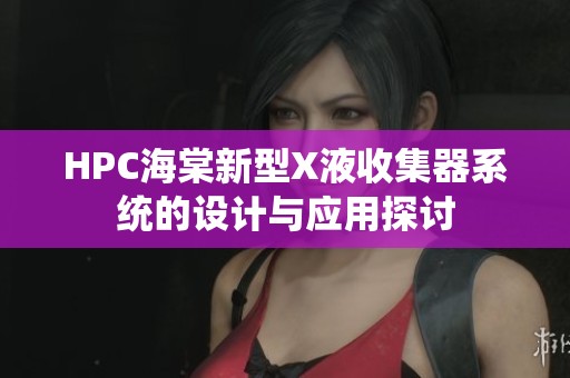 HPC海棠新型X液收集器系统的设计与应用探讨