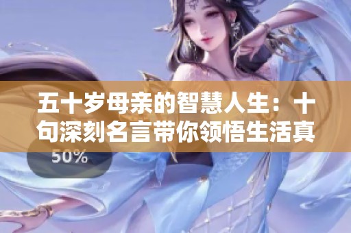 五十岁母亲的智慧人生：十句深刻名言带你领悟生活真谛