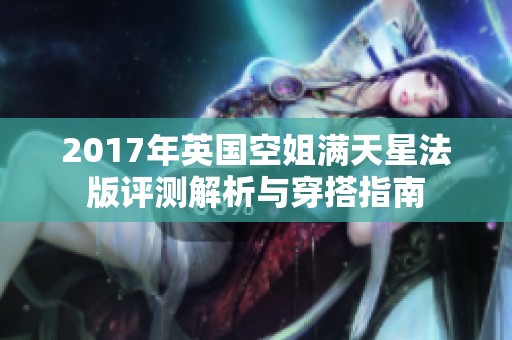 2017年英国空姐满天星法版评测解析与穿搭指南