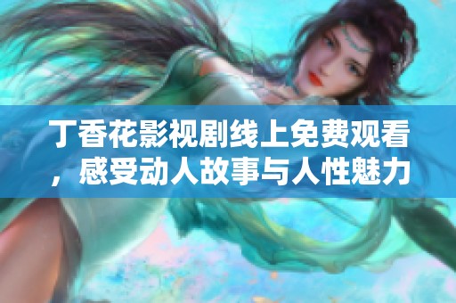 丁香花影视剧线上免费观看，感受动人故事与人性魅力