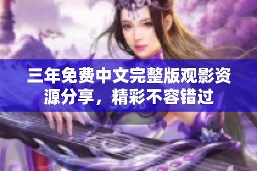 三年免费中文完整版观影资源分享，精彩不容错过
