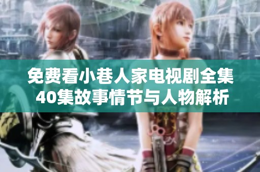 免费看小巷人家电视剧全集 40集故事情节与人物解析分享