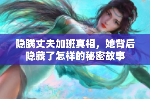 隐瞒丈夫加班真相，她背后隐藏了怎样的秘密故事
