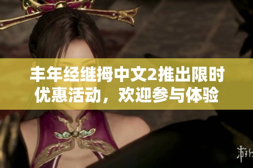 丰年经继拇中文2推出限时优惠活动，欢迎参与体验