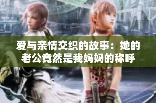 爱与亲情交织的故事：她的老公竟然是我妈妈的称呼