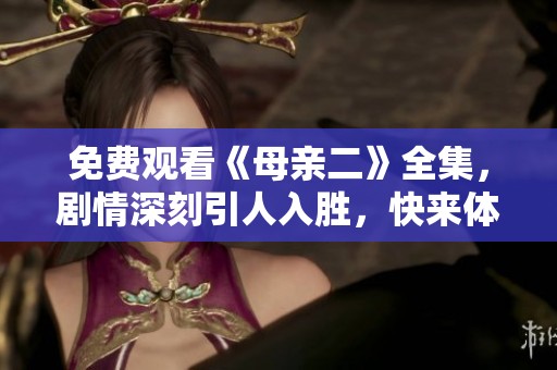 免费观看《母亲二》全集，剧情深刻引人入胜，快来体验吧
