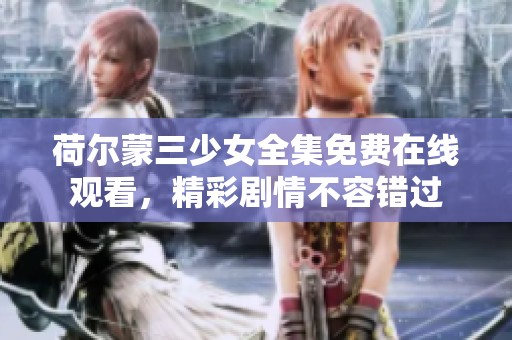 荷尔蒙三少女全集免费在线观看，精彩剧情不容错过