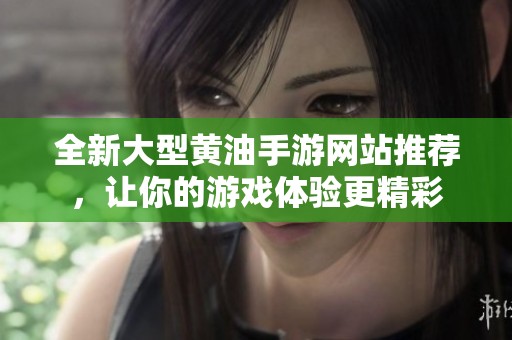 全新大型黄油手游网站推荐，让你的游戏体验更精彩
