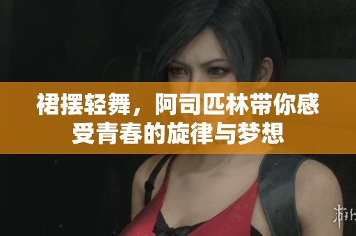 裙摆轻舞，阿司匹林带你感受青春的旋律与梦想
