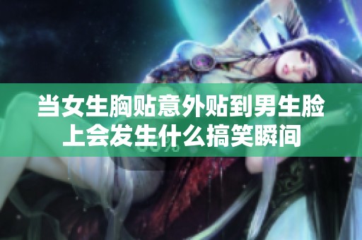 当女生胸贴意外贴到男生脸上会发生什么搞笑瞬间