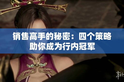 销售高手的秘密：四个策略助你成为行内冠军