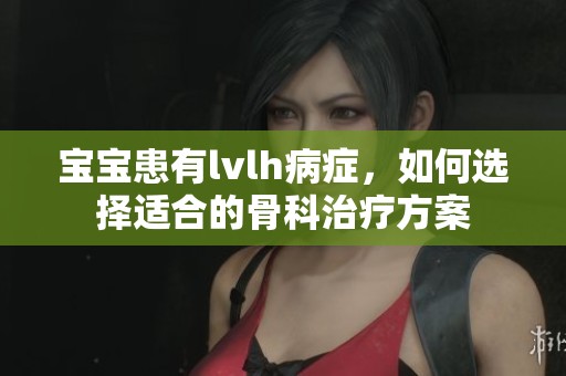 宝宝患有lvlh病症，如何选择适合的骨科治疗方案