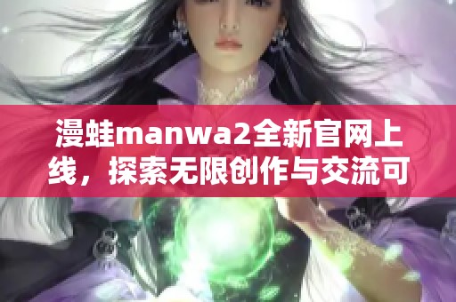 漫蛙manwa2全新官网上线，探索无限创作与交流可能性