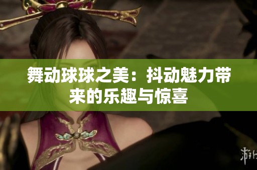 舞动球球之美：抖动魅力带来的乐趣与惊喜