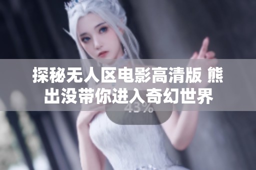 探秘无人区电影高清版 熊出没带你进入奇幻世界