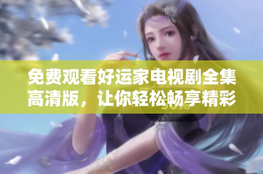 免费观看好运家电视剧全集高清版，让你轻松畅享精彩剧情