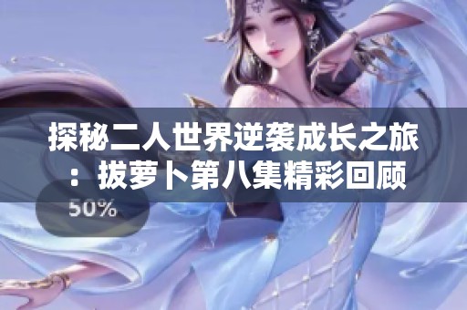 探秘二人世界逆袭成长之旅：拔萝卜第八集精彩回顾