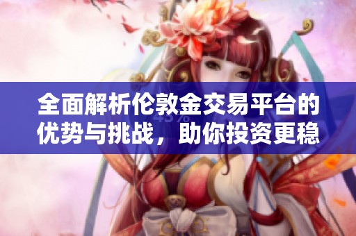 全面解析伦敦金交易平台的优势与挑战，助你投资更稳健