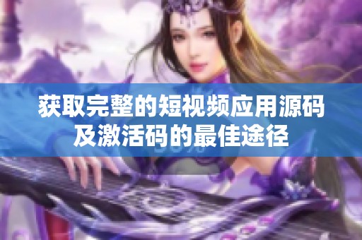 获取完整的短视频应用源码及激活码的最佳途径