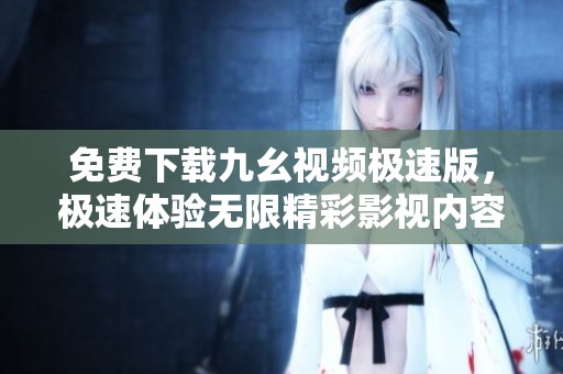 免费下载九幺视频极速版，极速体验无限精彩影视内容
