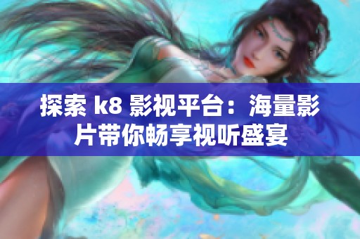 探索 k8 影视平台：海量影片带你畅享视听盛宴