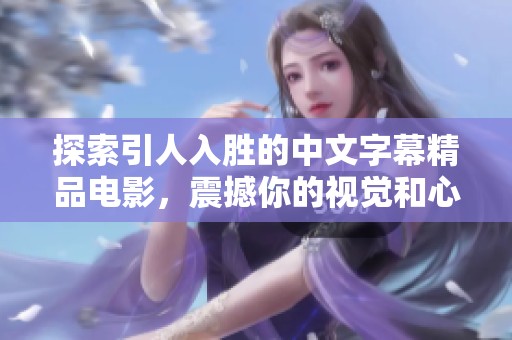 探索引人入胜的中文字幕精品电影，震撼你的视觉和心灵体验