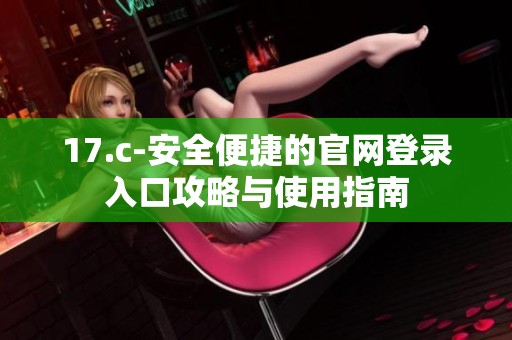 17.c-安全便捷的官网登录入口攻略与使用指南