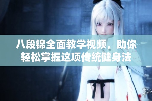 八段锦全面教学视频，助你轻松掌握这项传统健身法