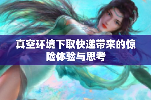 真空环境下取快递带来的惊险体验与思考