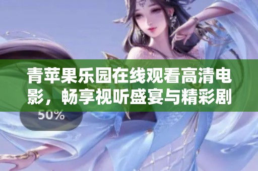 青苹果乐园在线观看高清电影，畅享视听盛宴与精彩剧情