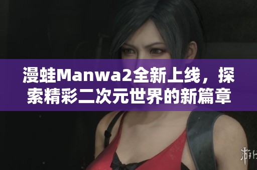 漫蛙Manwa2全新上线，探索精彩二次元世界的新篇章