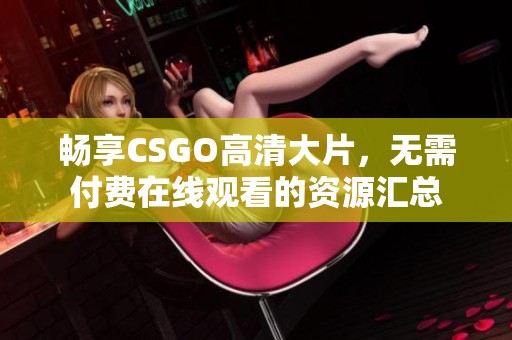 畅享CSGO高清大片，无需付费在线观看的资源汇总