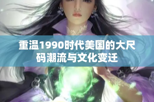 重温1990时代美国的大尺码潮流与文化变迁