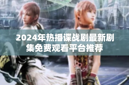 2024年热播谍战剧最新剧集免费观看平台推荐