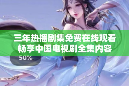 三年热播剧集免费在线观看畅享中国电视剧全集内容