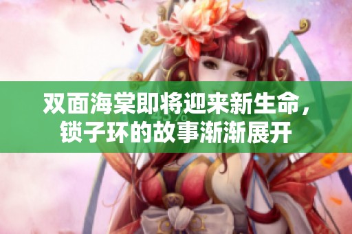 双面海棠即将迎来新生命，锁子环的故事渐渐展开