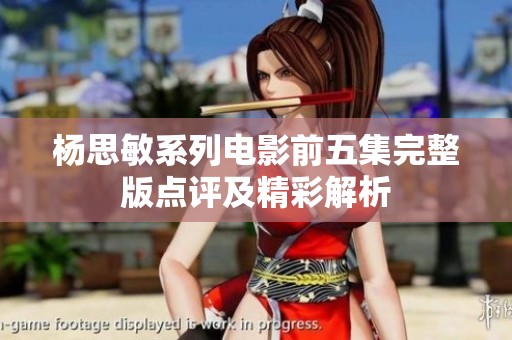 杨思敏系列电影前五集完整版点评及精彩解析