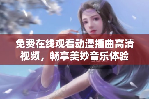 免费在线观看动漫插曲高清视频，畅享美妙音乐体验
