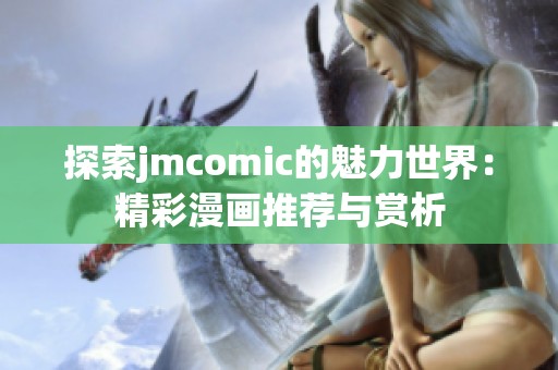 探索jmcomic的魅力世界：精彩漫画推荐与赏析