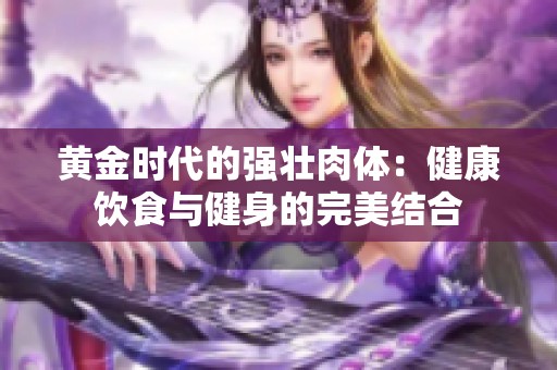 黄金时代的强壮肉体：健康饮食与健身的完美结合