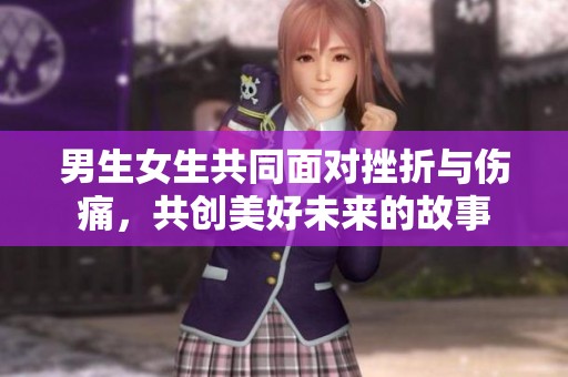 男生女生共同面对挫折与伤痛，共创美好未来的故事