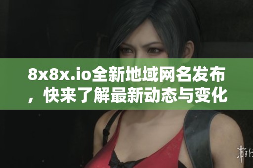 8x8x.io全新地域网名发布，快来了解最新动态与变化！