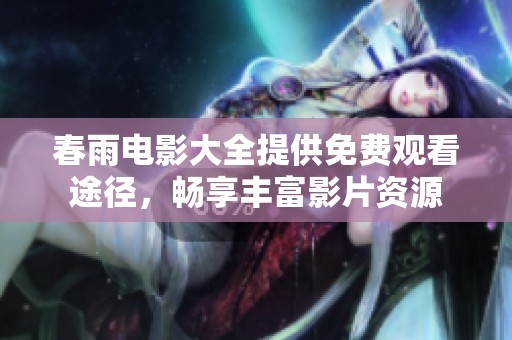 春雨电影大全提供免费观看途径，畅享丰富影片资源