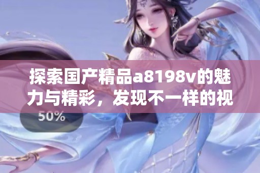 探索国产精品a8198v的魅力与精彩，发现不一样的视听体验