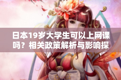 日本19岁大学生可以上网课吗？相关政策解析与影响探讨