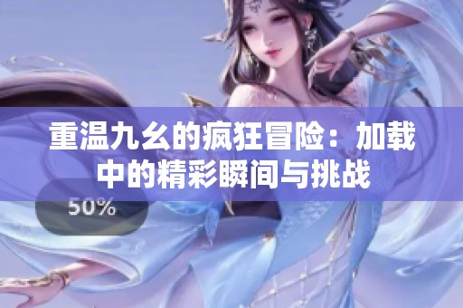 重温九幺的疯狂冒险：加载中的精彩瞬间与挑战