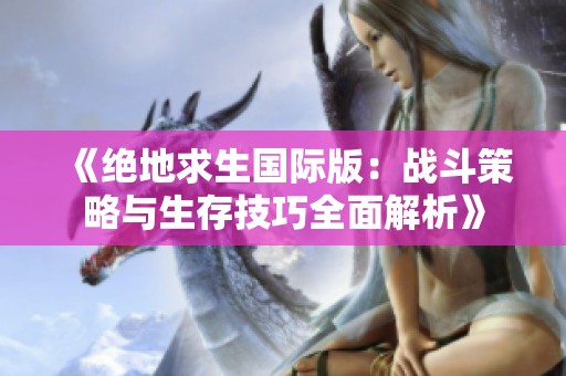 《绝地求生国际版：战斗策略与生存技巧全面解析》