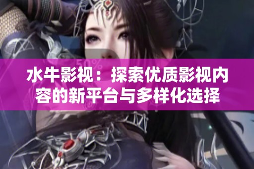水牛影视：探索优质影视内容的新平台与多样化选择