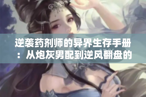 逆袭药剂师的异界生存手册：从炮灰男配到逆风翻盘的自救之路